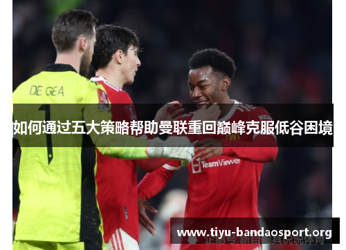 如何通过五大策略帮助曼联重回巅峰克服低谷困境