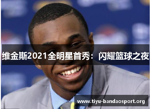 维金斯2021全明星首秀：闪耀篮球之夜