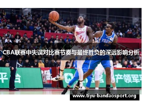CBA联赛中失误对比赛节奏与最终胜负的深远影响分析