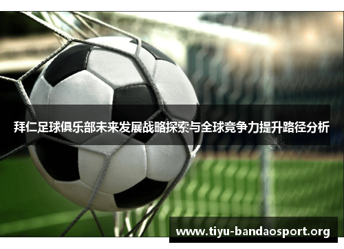 拜仁足球俱乐部未来发展战略探索与全球竞争力提升路径分析