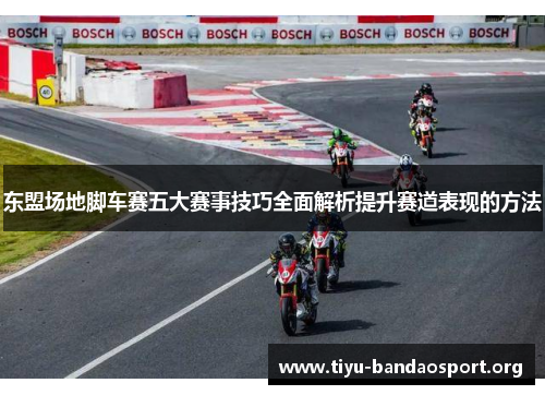 东盟场地脚车赛五大赛事技巧全面解析提升赛道表现的方法