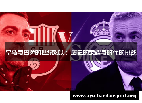 皇马与巴萨的世纪对决：历史的荣耀与时代的挑战