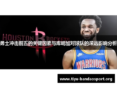 勇士冲击前五的关键因素与库明加对球队的深远影响分析
