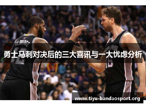 勇士马刺对决后的三大喜讯与一大忧虑分析