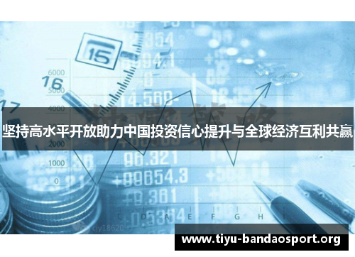 坚持高水平开放助力中国投资信心提升与全球经济互利共赢