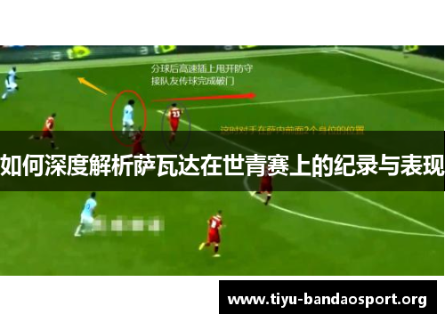 如何深度解析萨瓦达在世青赛上的纪录与表现