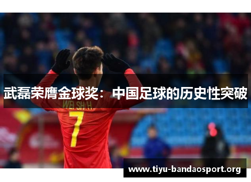 武磊荣膺金球奖：中国足球的历史性突破