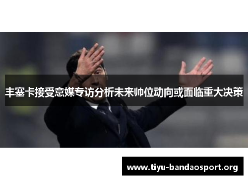 丰塞卡接受意媒专访分析未来帅位动向或面临重大决策