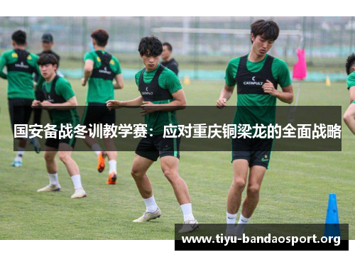 国安备战冬训教学赛：应对重庆铜梁龙的全面战略