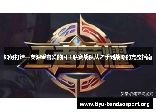 如何打造一支深受喜爱的国王联赛战队从选手到战略的完整指南