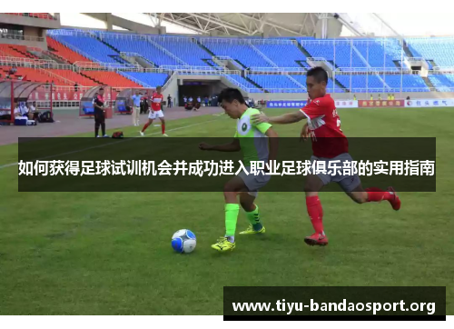 如何获得足球试训机会并成功进入职业足球俱乐部的实用指南