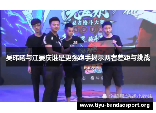 吴玮曦与江晏庆谁是更强跑手揭示两者差距与挑战