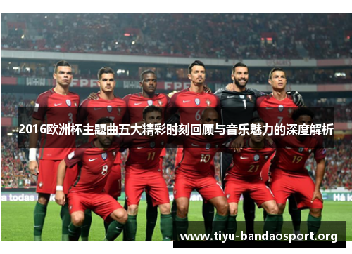 2016欧洲杯主题曲五大精彩时刻回顾与音乐魅力的深度解析