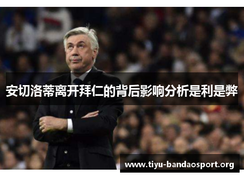 安切洛蒂离开拜仁的背后影响分析是利是弊 安切洛蒂离开拜仁的背后影响分析是利是弊