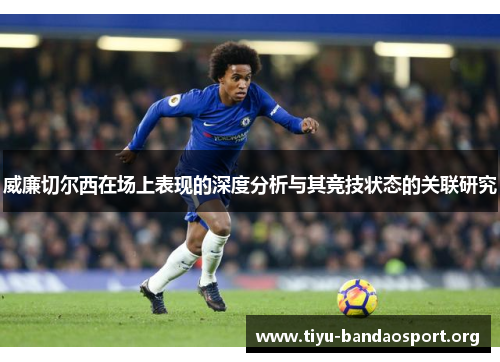 威廉切尔西在场上表现的深度分析与其竞技状态的关联研究 威廉切尔西在场上表现的深度分析与其竞技状态的关联研究