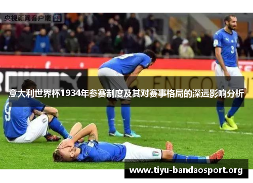 意大利世界杯1934年参赛制度及其对赛事格局的深远影响分析