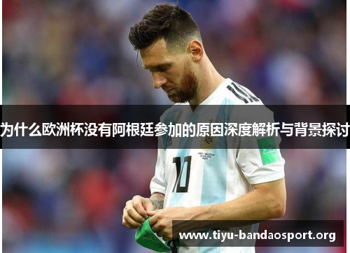 为什么欧洲杯没有阿根廷参加的原因深度解析与背景探讨 为什么欧洲杯没有阿根廷参加的原因深度解析与背景探讨
