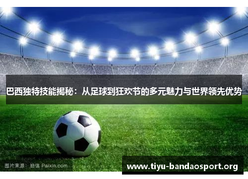 巴西独特技能揭秘：从足球到狂欢节的多元魅力与世界领先优势