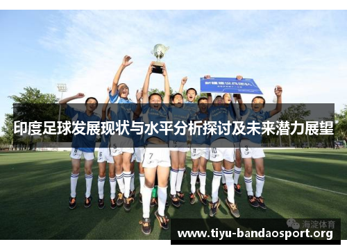 印度足球发展现状与水平分析探讨及未来潜力展望 印度足球发展现状与水平分析探讨及未来潜力展望
