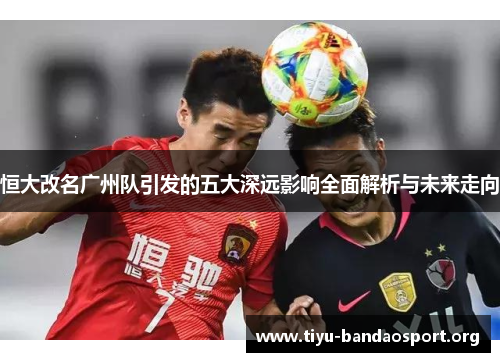 恒大改名广州队引发的五大深远影响全面解析与未来走向
