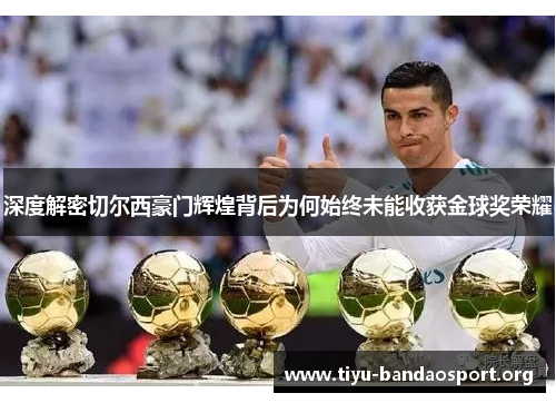 深度解密切尔西豪门辉煌背后为何始终未能收获金球奖荣耀 深度解密切尔西豪门辉煌背后为何始终未能收获金球奖荣耀