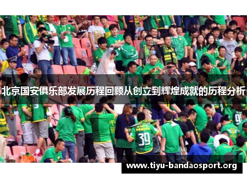 北京国安俱乐部发展历程回顾从创立到辉煌成就的历程分析