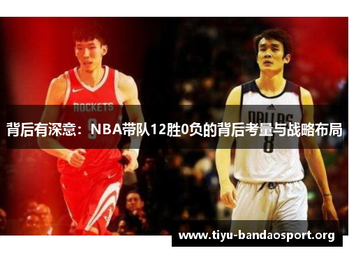 背后有深意:NBA带队12胜0负的背后考量与战略布局 背后有深意:NBA带队12胜0负的背后考量与战略布局