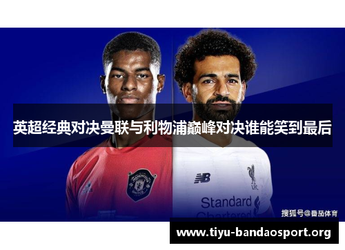 英超经典对决曼联与利物浦巅峰对决谁能笑到最后