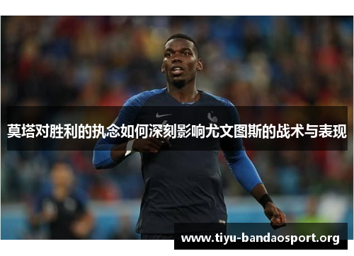 莫塔对胜利的执念如何深刻影响尤文图斯的战术与表现