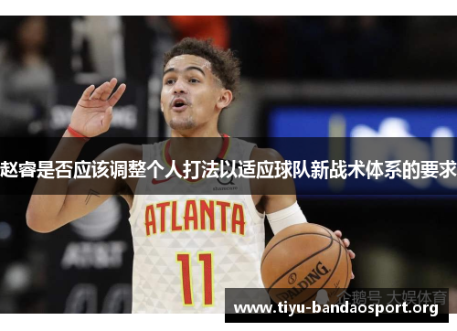赵睿是否应该调整个人打法以适应球队新战术体系的要求