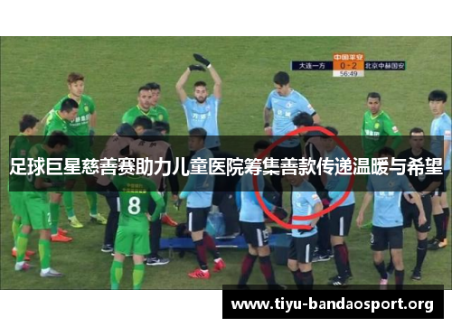 足球巨星慈善赛助力儿童医院筹集善款传递温暖与希望 足球巨星慈善赛助力儿童医院筹集善款传递温暖与希望