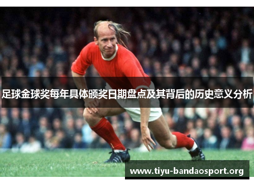 足球金球奖每年具体颁奖日期盘点及其背后的历史意义分析 足球金球奖每年具体颁奖日期盘点及其背后的历史意义分析