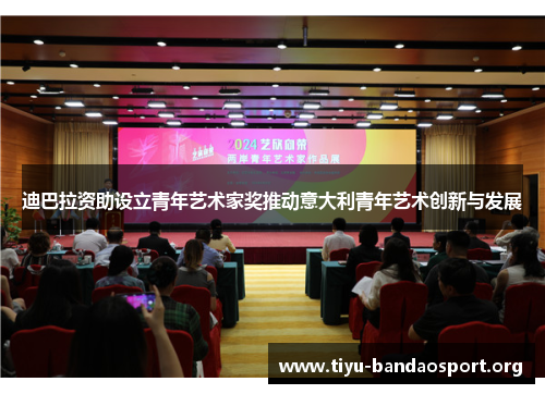 迪巴拉资助设立青年艺术家奖推动意大利青年艺术创新与发展 迪巴拉资助设立青年艺术家奖推动意大利青年艺术创新与发展