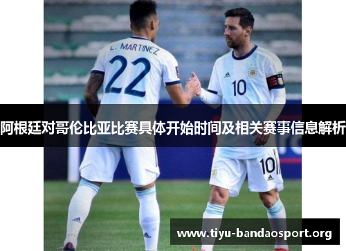 阿根廷对哥伦比亚比赛具体开始时间及相关赛事信息解析