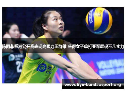 陈雨菲香港公开赛表现亮眼力压群雄 获得女子单打亚军展现不凡实力 陈雨菲香港公开赛表现亮眼力压群雄 获得女子单打亚军展现不凡实力