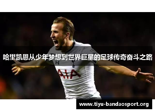 哈里凯恩从少年梦想到世界巨星的足球传奇奋斗之路