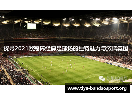 探寻2021欧冠杯经典足球场的独特魅力与激情氛围