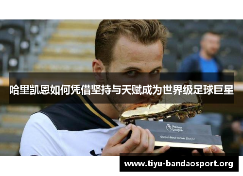 哈里凯恩如何凭借坚持与天赋成为世界级足球巨星
