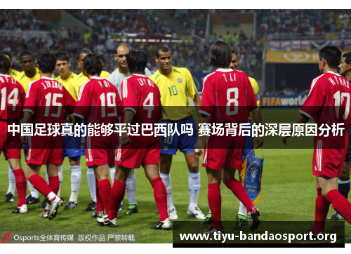 中国足球真的能够平过巴西队吗 赛场背后的深层原因分析 中国足球真的能够平过巴西队吗 赛场背后的深层原因分析