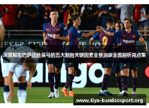 深度解密巴萨战胜皇马的五大制胜关键因素全景洞察全面剖析亮点集 深度解密巴萨战胜皇马的五大制胜关键因素全景洞察全面剖析亮点集