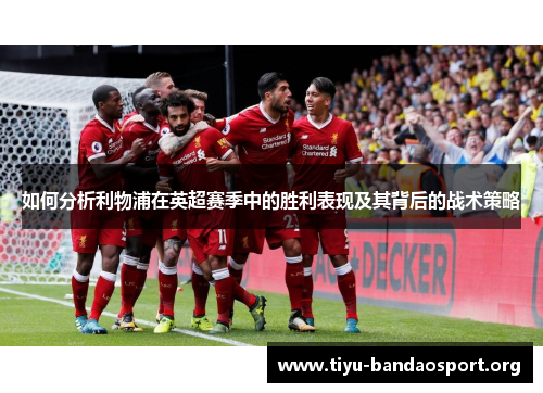如何分析利物浦在英超赛季中的胜利表现及其背后的战术策略