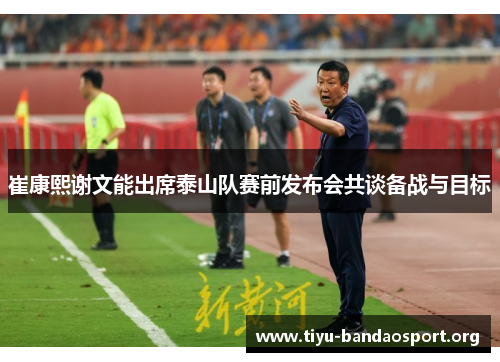 崔康熙谢文能出席泰山队赛前发布会共谈备战与目标