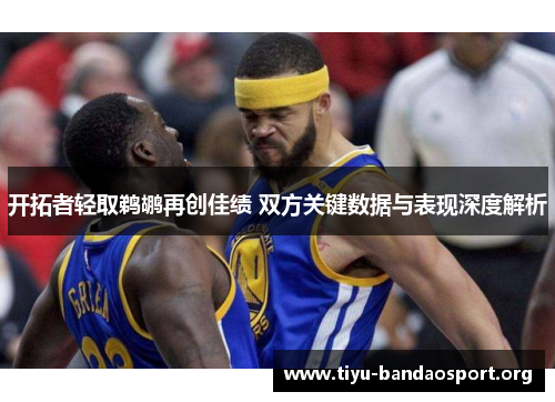 开拓者轻取鹈鹕再创佳绩 双方关键数据与表现深度解析