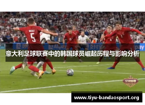 意大利足球联赛中的韩国球员崛起历程与影响分析 意大利足球联赛中的韩国球员崛起历程与影响分析