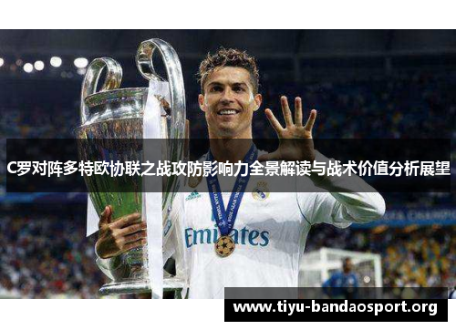 C罗对阵多特欧协联之战攻防影响力全景解读与战术价值分析展望